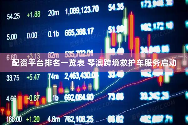 配资平台排名一览表 琴澳跨境救护车服务启动