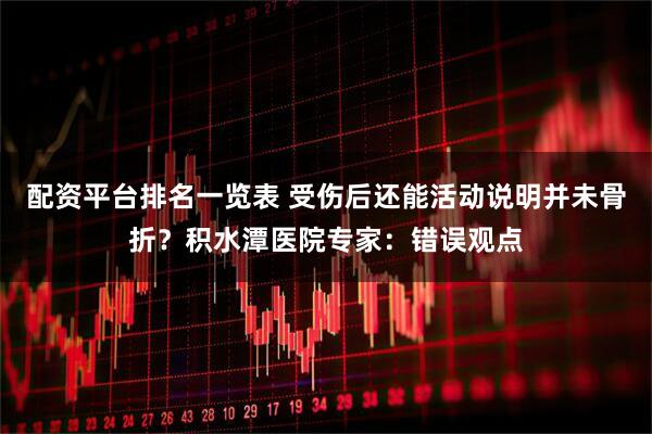配资平台排名一览表 受伤后还能活动说明并未骨折？积水潭医院专家：错误观点