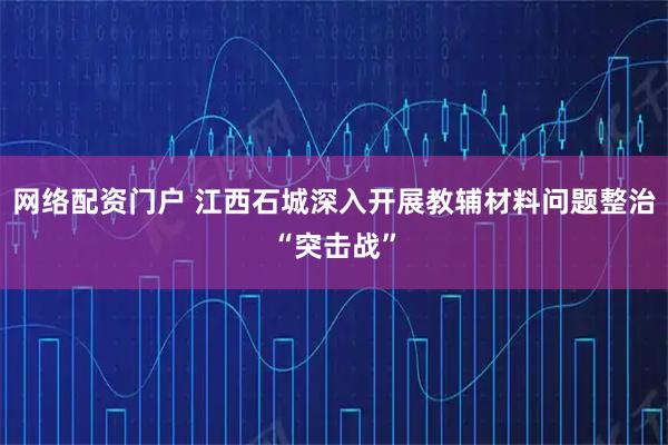 网络配资门户 江西石城深入开展教辅材料问题整治“突击战”