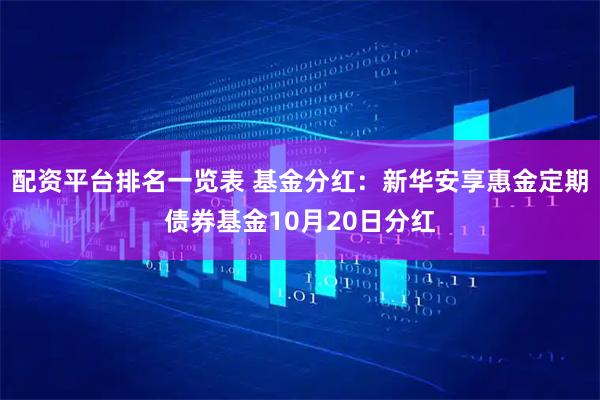 配资平台排名一览表 基金分红：新华安享惠金定期债券基金10月20日分红
