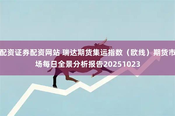 配资证券配资网站 瑞达期货集运指数（欧线）期货市场每日全景分析报告20251023