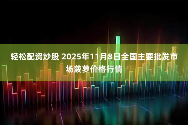 轻松配资炒股 2025年11月8日全国主要批发市场菠萝价格行情
