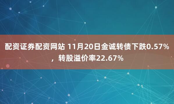 配资证券配资网站 11月20日金诚转债下跌0.57%，转股溢价率22.67%